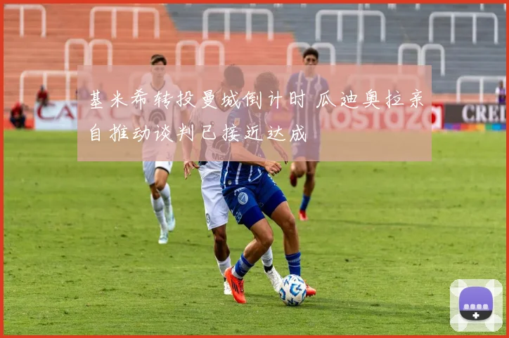 基米希转投曼城倒计时 瓜迪奥拉亲自推动谈判已接近达成