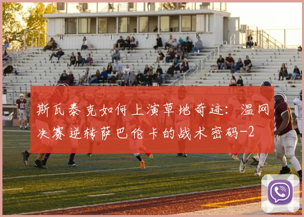 斯瓦泰克如何上演草地奇迹：温网决赛逆转萨巴伦卡的战术密码