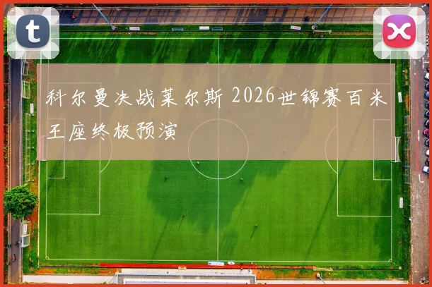 科尔曼决战莱尔斯 2026世锦赛百米王座终极预演