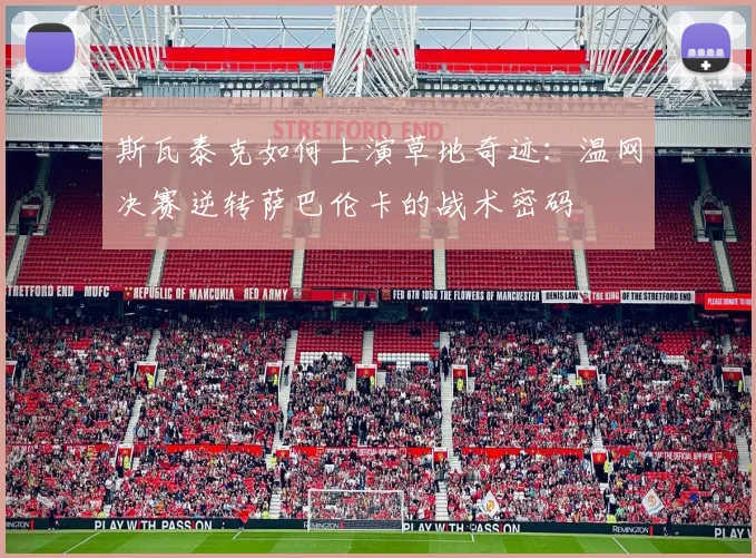斯瓦泰克如何上演草地奇迹：温网决赛逆转萨巴伦卡的战术密码