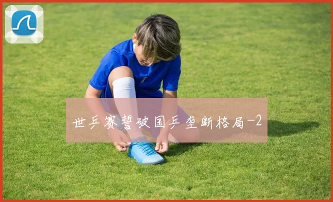 世乒赛誓破国乒垄断格局