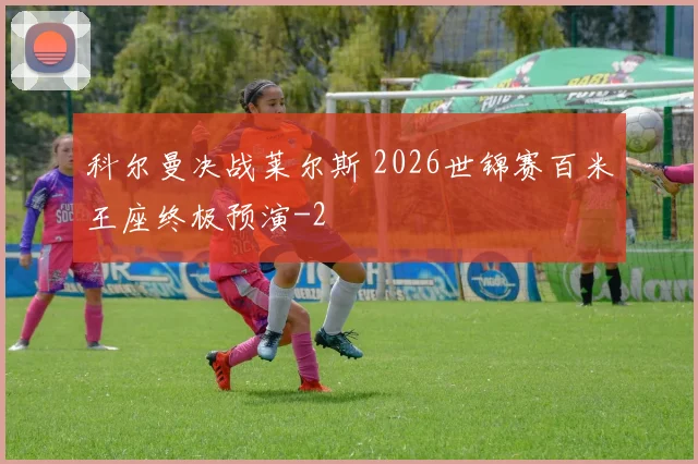 科尔曼决战莱尔斯 2026世锦赛百米王座终极预演