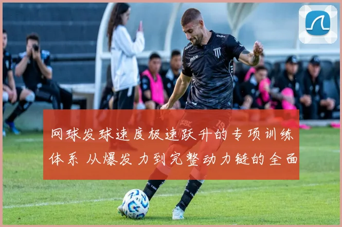 网球发球速度极速跃升的专项训练体系 从爆发力到完整动力链的全面优化方法
